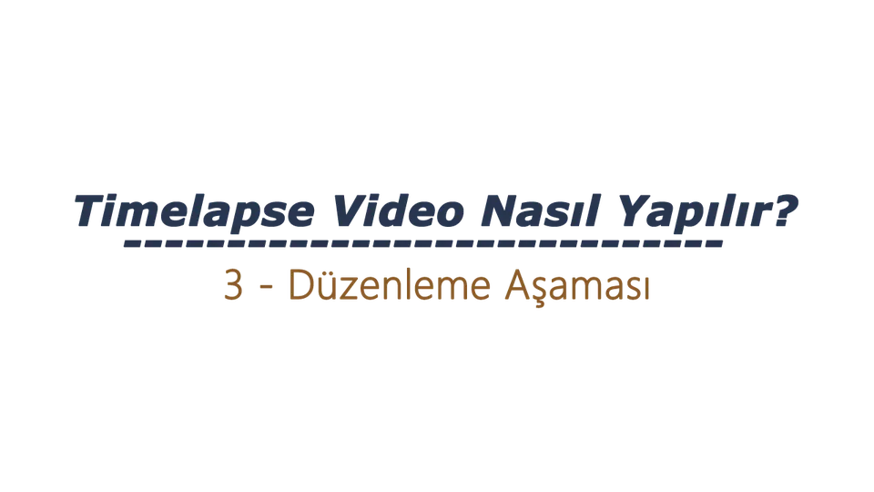 Timelapse Video Nasıl Yapılır – 3 Düzenleme Aşaması